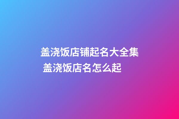 盖浇饭店铺起名大全集 盖浇饭店名怎么起-第1张-店铺起名-玄机派